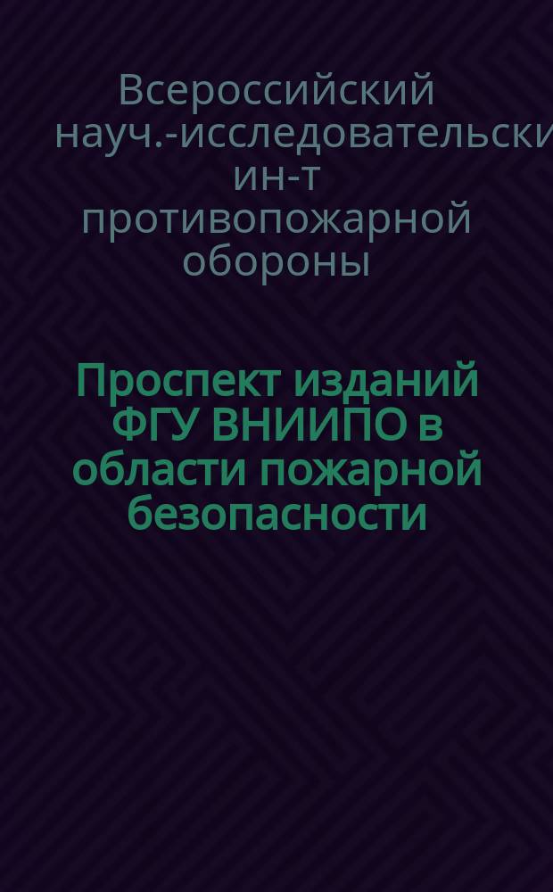 Проспект изданий ФГУ ВНИИПО в области пожарной безопасности : (По сост. на 1 апр. 2002 г.)