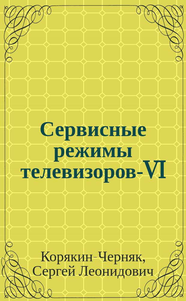 Сервисные режимы телевизоров-VI : Справ. пособие по регулировке телевизоров