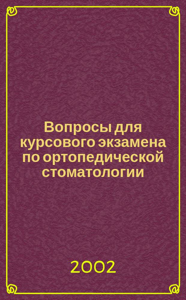 Вопросы для курсового экзамена по ортопедической стоматологии : Для студентов 4-го курса стоматол. фак