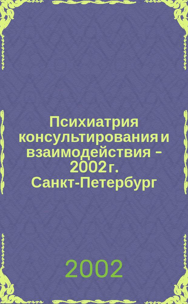 Психиатрия консультирования и взаимодействия - 2002 г. Санкт-Петербург : Материалы конф., 19 апр. 2002 г., Санкт-Петербург