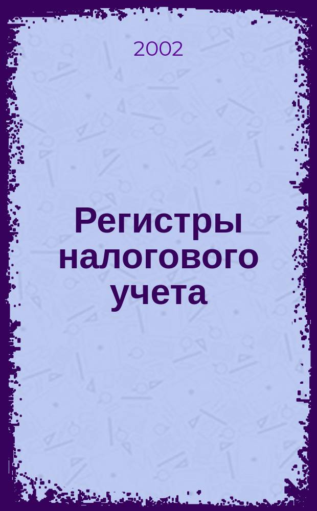 Регистры налогового учета : Регистры, рекоменд. МНС РФ. Декларация по налогу на прибыль орг. Коммент. специалистов