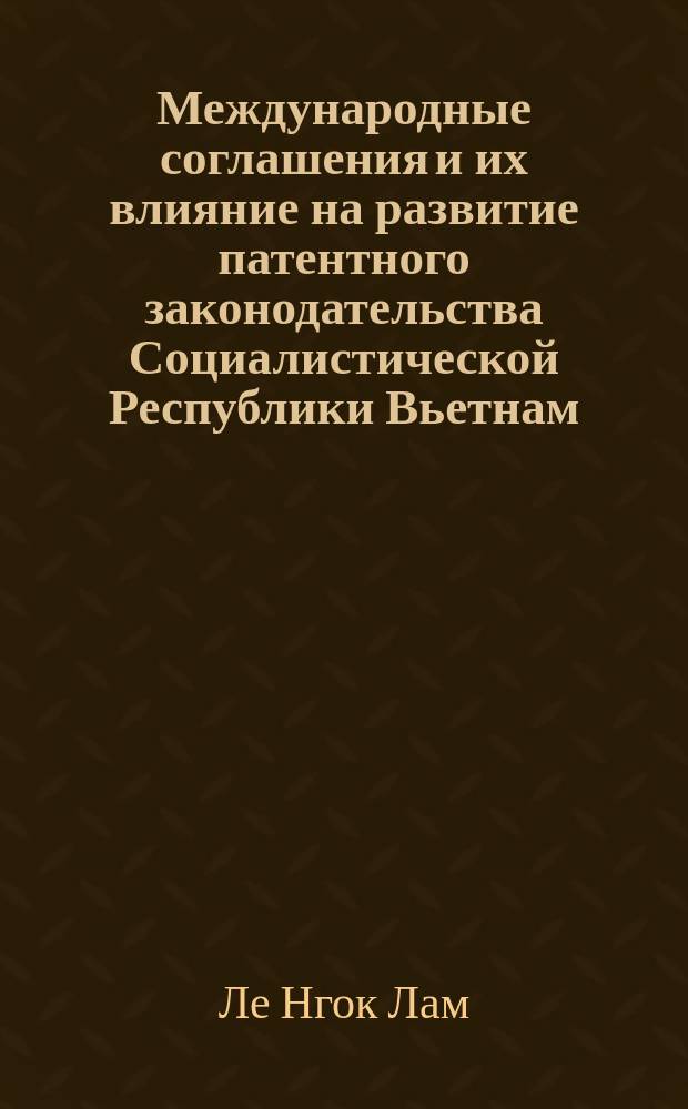 Международные соглашения и их влияние на развитие патентного законодательства Социалистической Республики Вьетнам : Автореф. дис. на соиск. учен. степ. к.ю.н. : Спец. 12.00.03