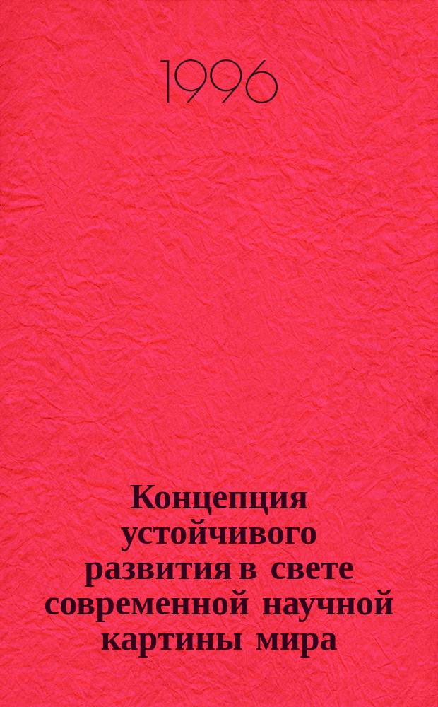 Концепция устойчивого развития в свете современной научной картины мира : Автореф. дис. на соиск. учен. степ. к.филос.н. : Спец. 09.00.11