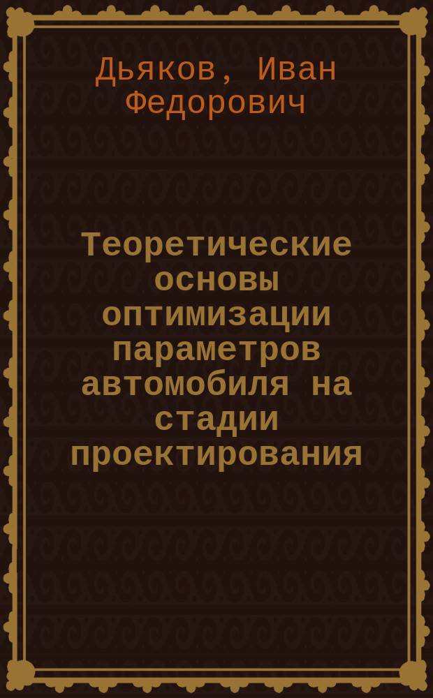 Теоретические основы оптимизации параметров автомобиля на стадии проектирования : Автореф. дис. на соиск. учен. степ. д.т.н. : Спец. 05.13.12 : Спец. 05.05.03