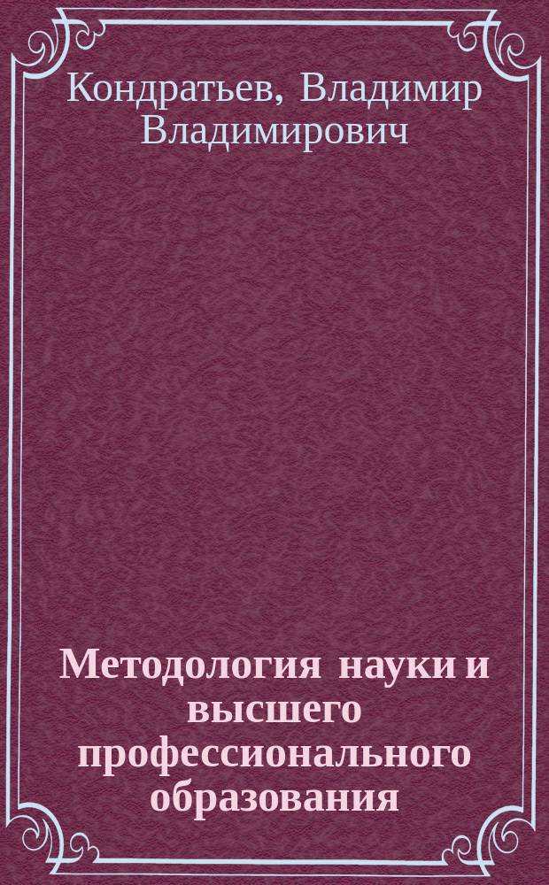 Методология науки и высшего профессионального образования : Учеб. пособие