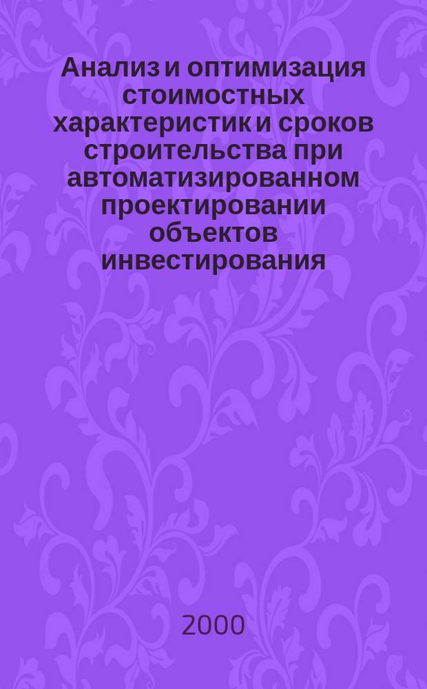 Анализ и оптимизация стоимостных характеристик и сроков строительства при автоматизированном проектировании объектов инвестирования : Автореф. дис. на соиск. учен. степ. канд. техн. наук : 05.13.12