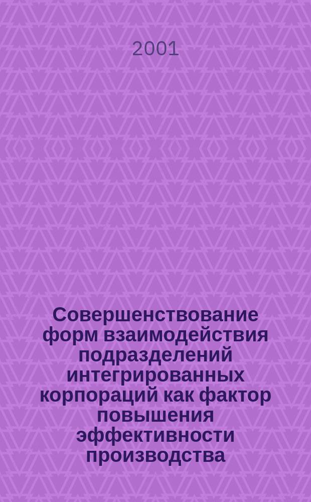 Совершенствование форм взаимодействия подразделений интегрированных корпораций как фактор повышения эффективности производства : Автореф. дис. на соиск. учен. степ. к.э.н. : Спец. 08.00.05