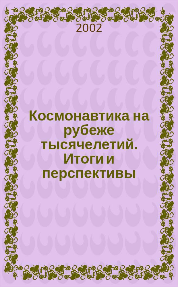 Космонавтика на рубеже тысячелетий. Итоги и перспективы = Cosmonautics on the frontier of millenniums. Summary and prospects