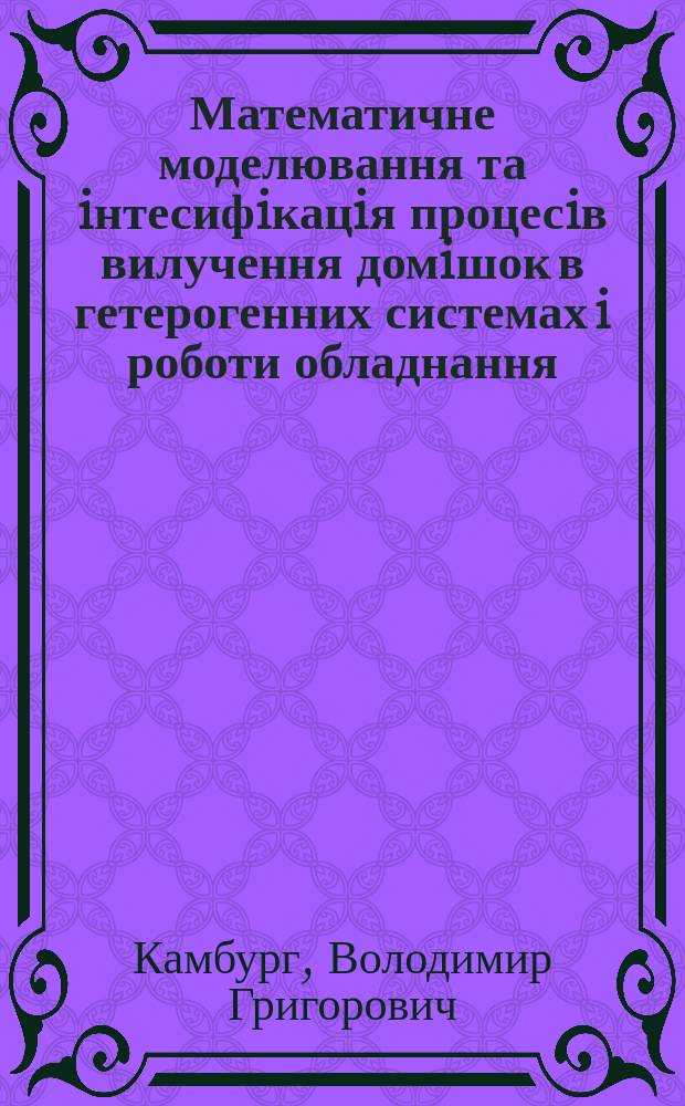 Математичне моделювання та iнтесифiкацiя процесiв вилучення домiшок в гетерогенних системах i роботи обладнання : Автореф. дис. на здоб. наук. ступ. д.т.н. : Спец. 05.05.13