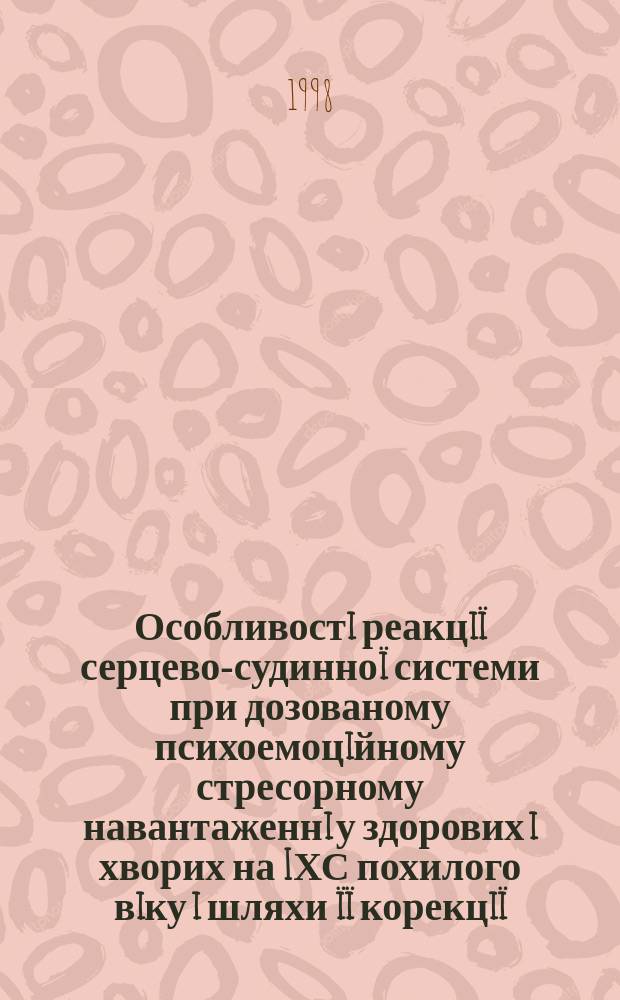 Особливостi реакцiï серцево-судинноï системи при дозованому психоемоцiйному стресорному навантаженнi у здорових i хворих на IХС похилого вiку i шляхи ïï корекцiï : Автореф. дис. на здоб. наук. ступ. к.м.н. : Спец. 14.01.02 (! ошиб.) 14.00.05