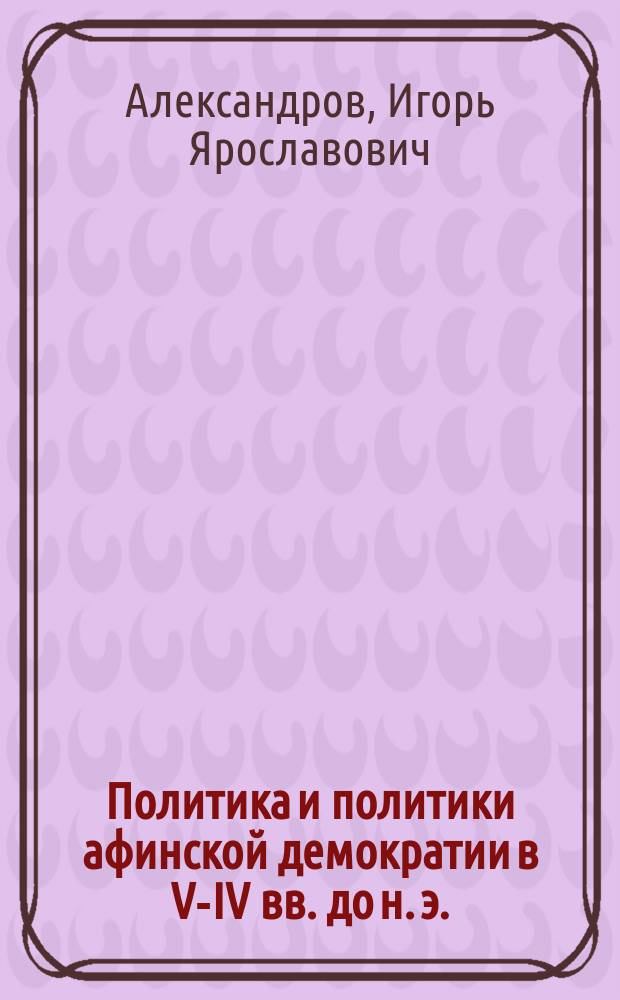 Политика и политики афинской демократии в V-IV вв. до н. э. : Автореф. дис. на соиск. учен. степ. к.ист.н : Спец. 07.00.03