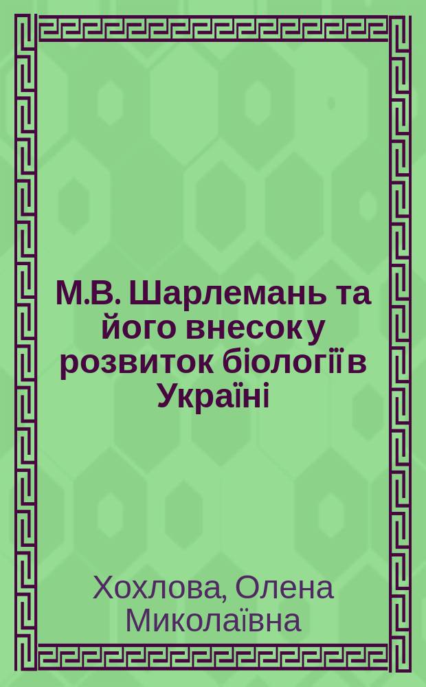 М.В. Шарлемань та його внесок у розвиток бiологiï в Украïнi : Автореф. дис. на здоб. наук. ступ. к.iст.н. : Спец. 07.00.07 (! ошиб.) 07.00.10
