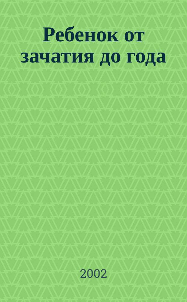 Ребенок от зачатия до года : Учеб. пособие по перинатал. воспитанию