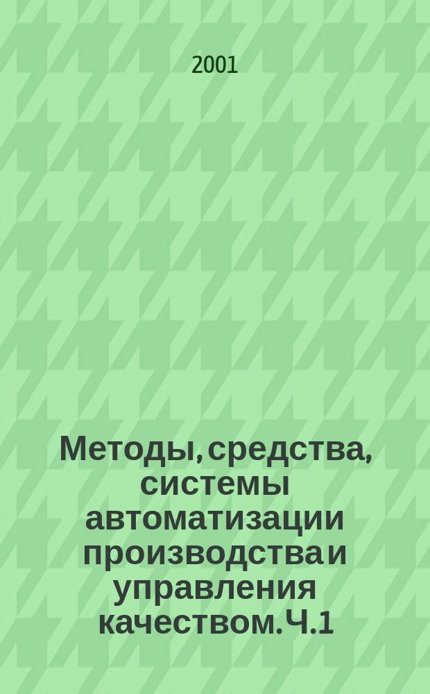 Методы, средства, системы автоматизации производства и управления качеством. Ч. 1 : Управление качеством и контроль в машиностроении