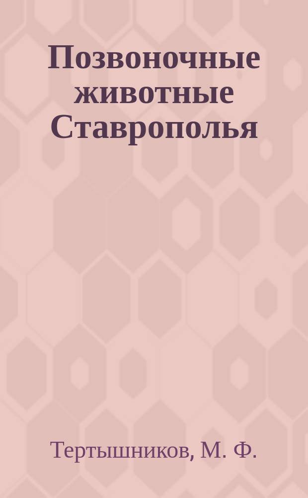Позвоночные животные Ставрополья : История формирования, соврем. состояние фауны и населения