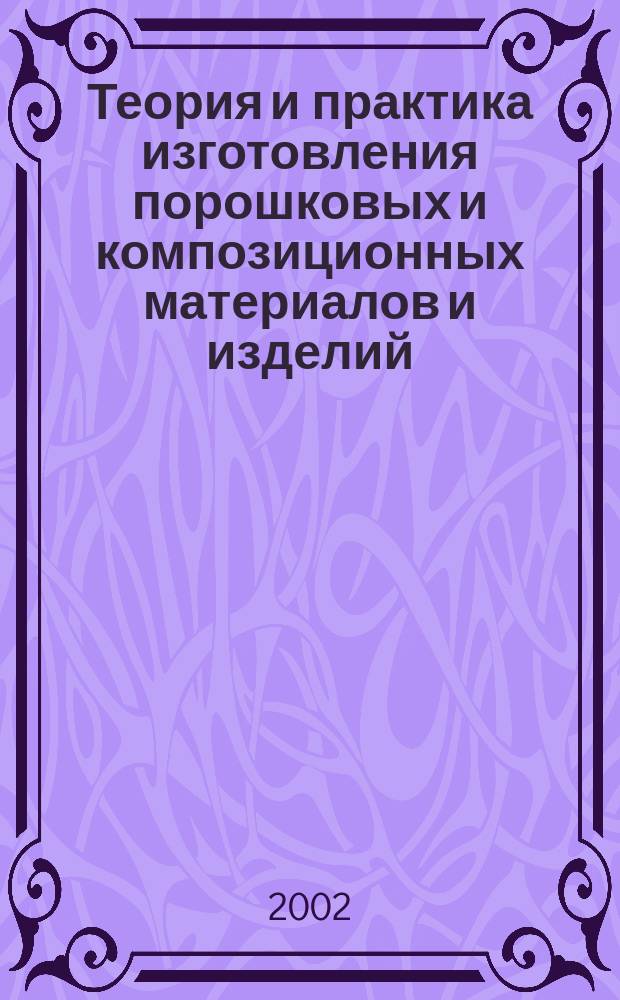 Теория и практика изготовления порошковых и композиционных материалов и изделий : Сб. науч. тр