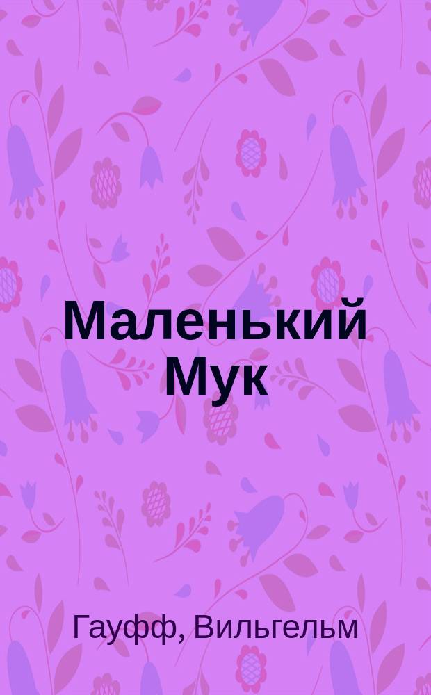 Маленький Мук; Карлик Нос; Калиф-аист: Сказки: Для мл. шк. возраста / Вильгельм Гауф; Пер. с нем. М. Салье и А. Любарской; Худож. Вячеслав Смирнов
