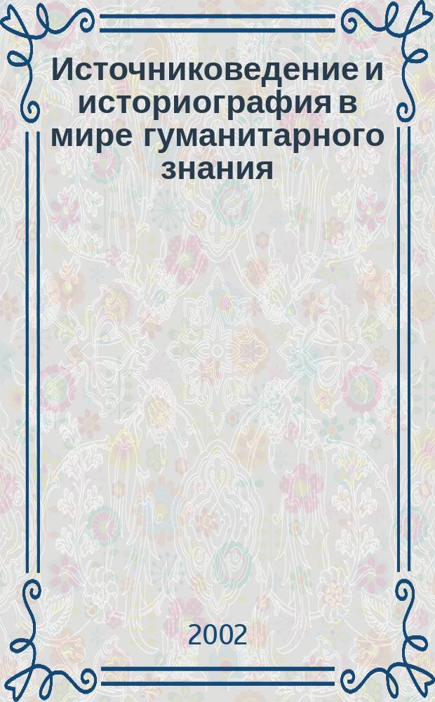 Источниковедение и историография в мире гуманитарного знания : Докл. и тез. XIV науч. конф., Москва, 18-19 апр. 2002 г