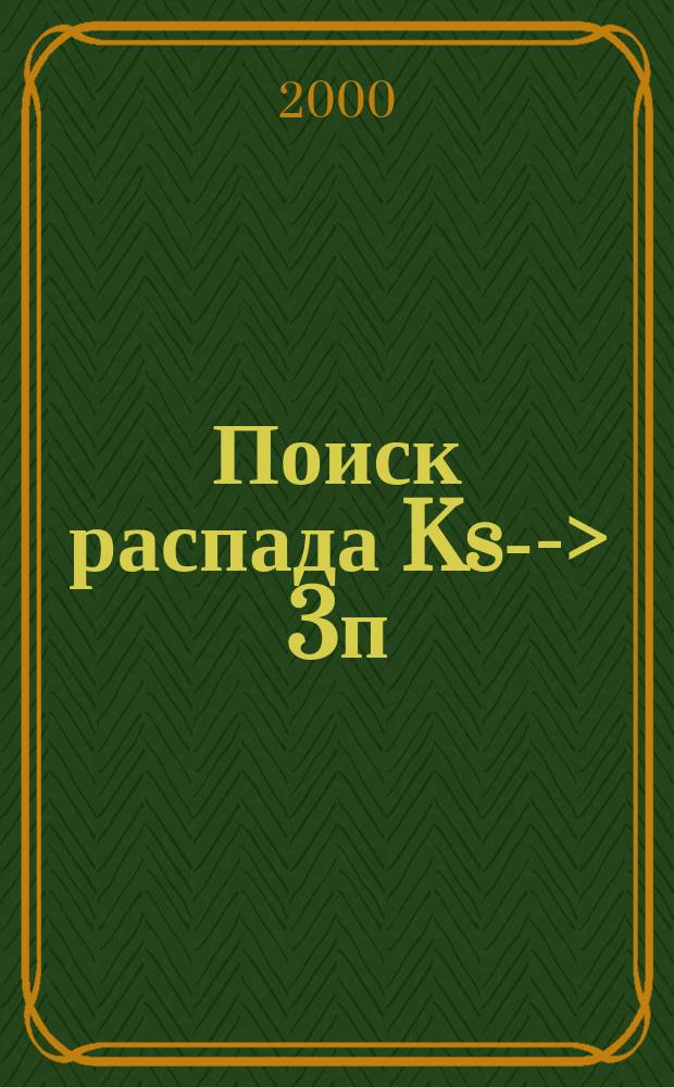 Поиск распада Ks ---> 3п : Автореф. дис. на соиск. учен. степ. к.ф.-м.н. : Спец. 01.04.16