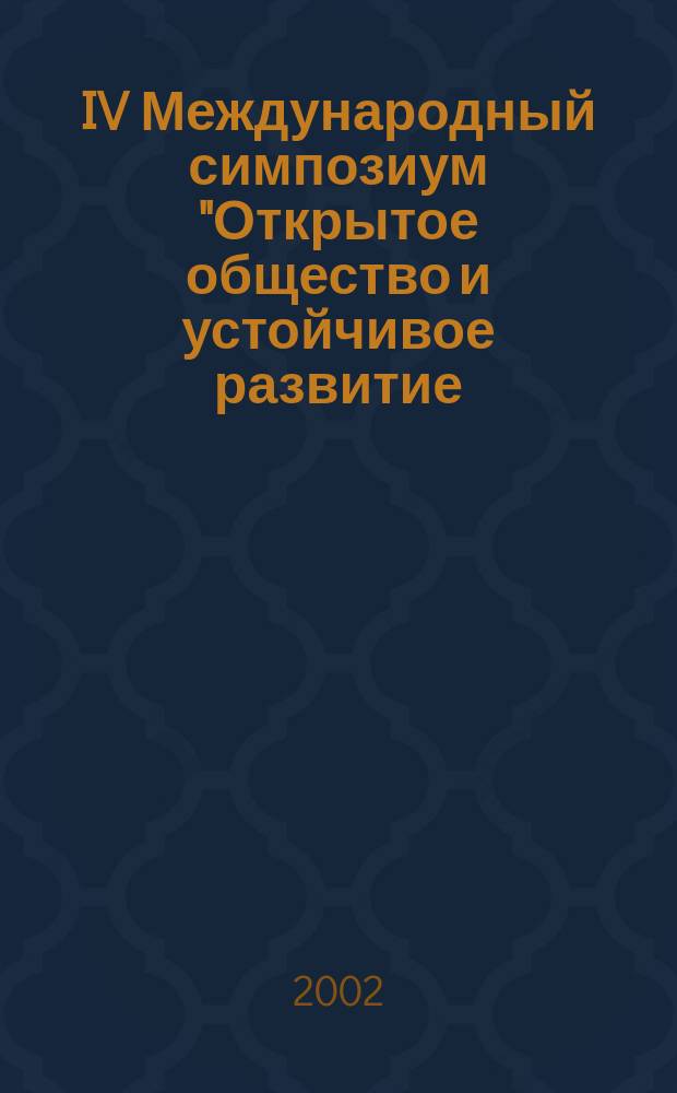 IV Международный симпозиум "Открытое общество и устойчивое развитие: местные проблемы и решения". [Ч. 1] : На пороге РИО+10. Теория, практика и политика устойчивого развития. Образование для устойчивого развития