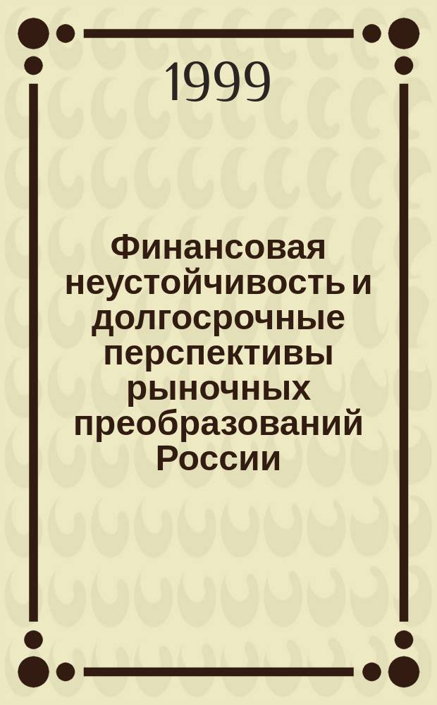 Финансовая неустойчивость и долгосрочные перспективы рыночных преобразований России. : Отчет о Второй ежегод. конф. Рос. программы экон. исслед., Москва, 13 дек. 1998
