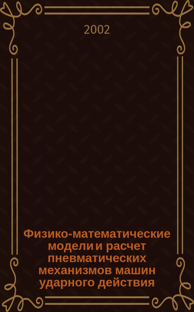 Физико-математические модели и расчет пневматических механизмов машин ударного действия. Т. 1 : 1900-1965
