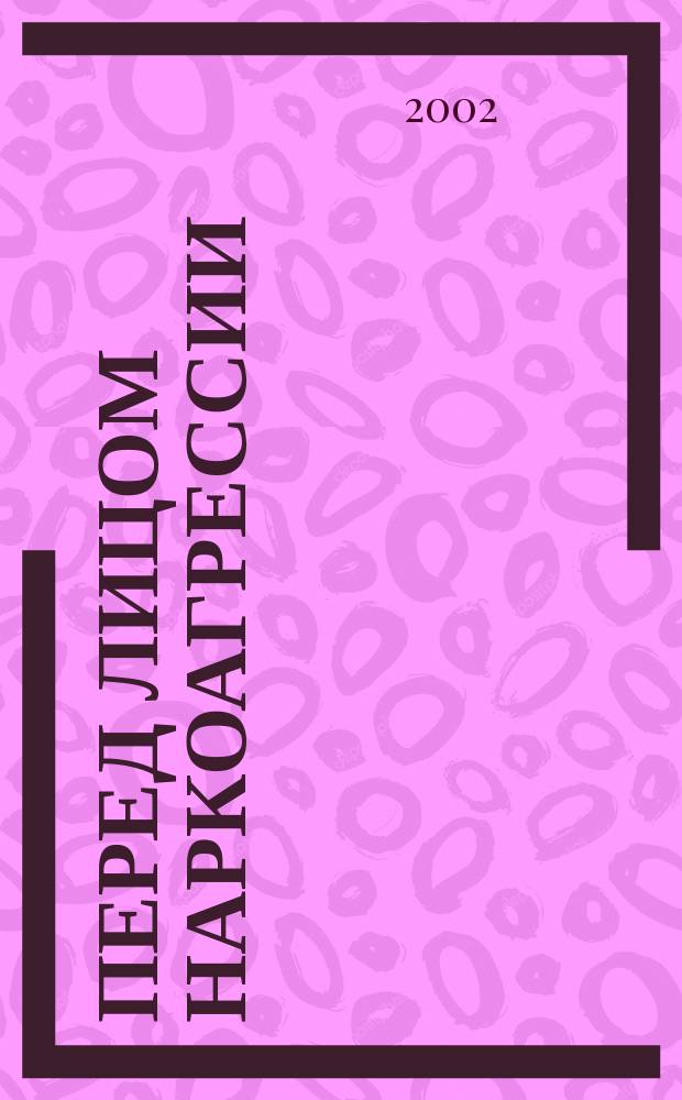 Перед лицом наркоагрессии : Сб. материалов, посвящ. проблеме борьбы с наркотиками