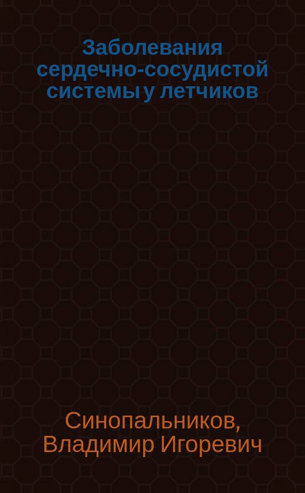 Заболевания сердечно-сосудистой системы у летчиков (клинические особенности, ранняя диагностика, экспертиза)