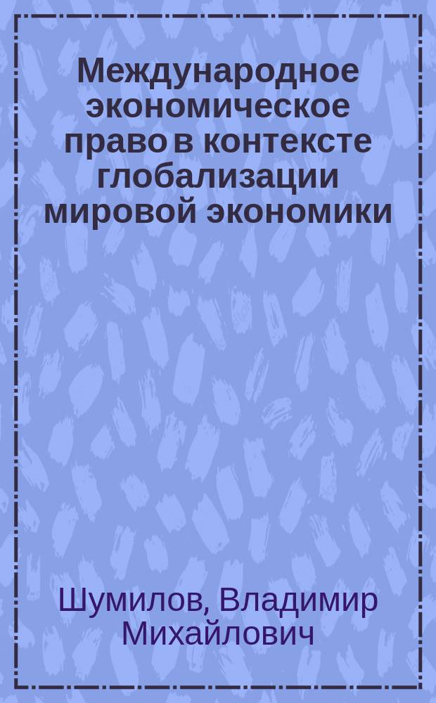 Международное экономическое право в контексте глобализации мировой экономики : (Пробл. теории и практики) : Автореф. дис. на соиск. учен. степ. д.ю.н. : Спец. 12.00.10