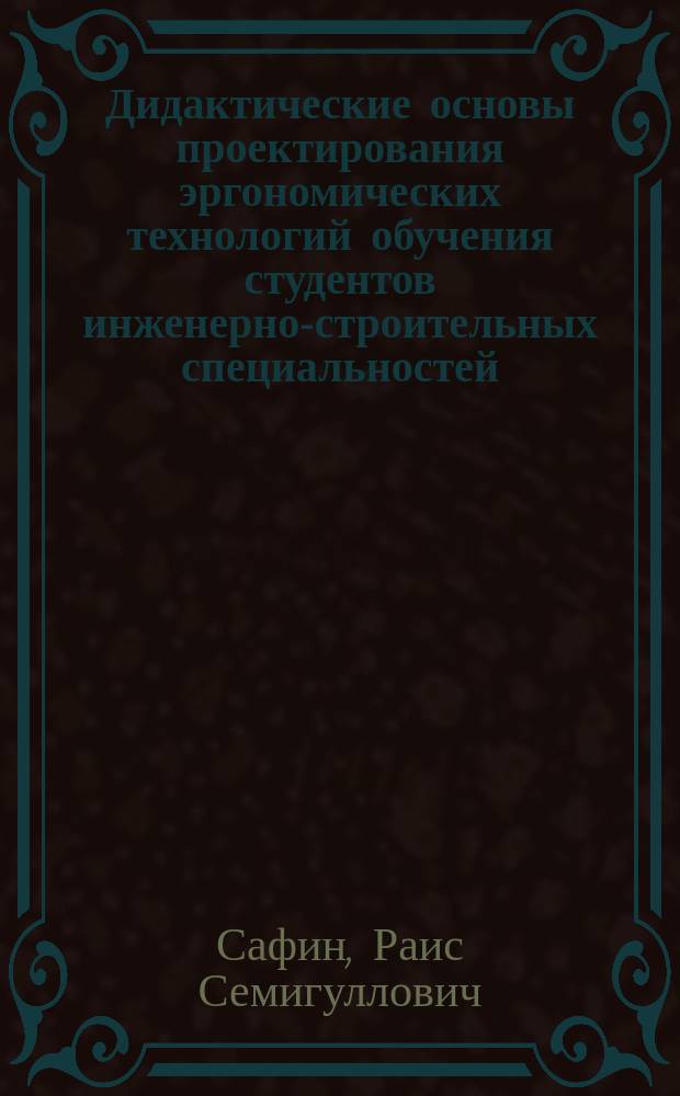 Дидактические основы проектирования эргономических технологий обучения студентов инженерно-строительных специальностей : Автореф. дис. на соиск. учен. степ. д.п.н. : Спец. 13.00.08