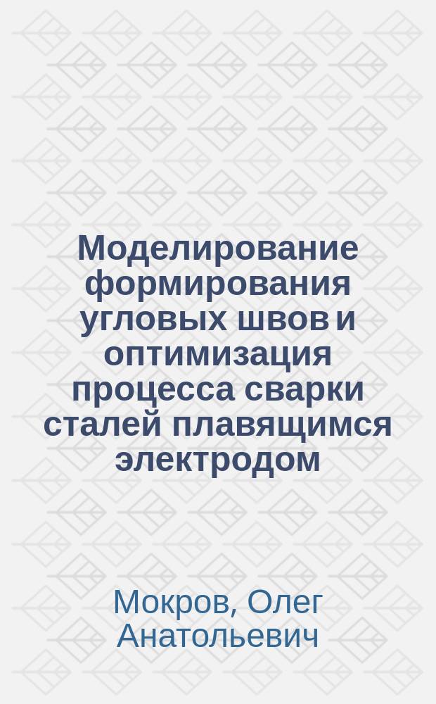 Моделирование формирования угловых швов и оптимизация процесса сварки сталей плавящимся электродом : Автореф. дис. на соиск. учен. степ. к.т.н. : Спец. 05.03.06