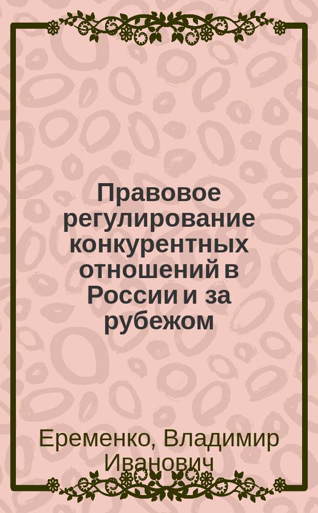 Правовое регулирование конкурентных отношений в России и за рубежом : Автореф. дис. на соиск. учен. степ. д.ю.н. : Спец. 12.00.03