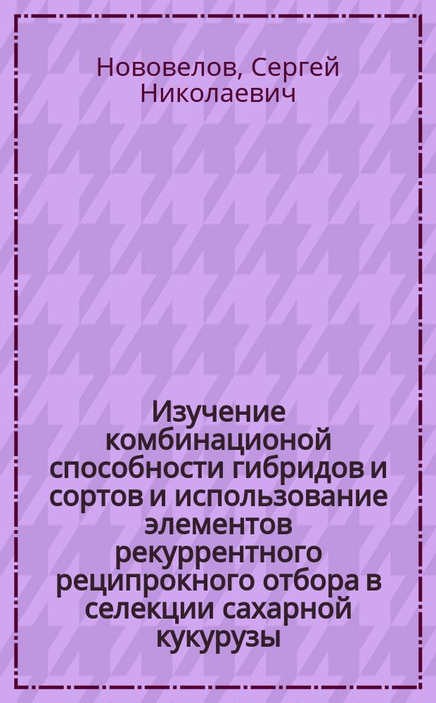 Изучение комбинационой способности гибридов и сортов и использование элементов рекуррентного реципрокного отбора в селекции сахарной кукурузы : Автореф. дис. на соиск. учен. степ. к.с.-х.н. : Спец. 06.01.05