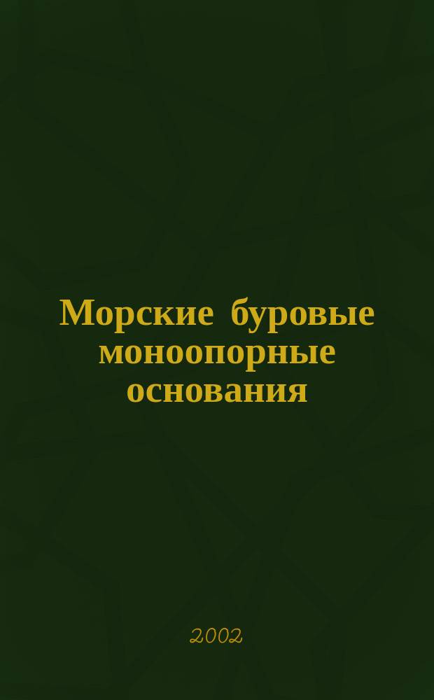 Морские буровые моноопорные основания = Marine drilling monosupport foundations : Теорет. основы проектирования и эксплуатации