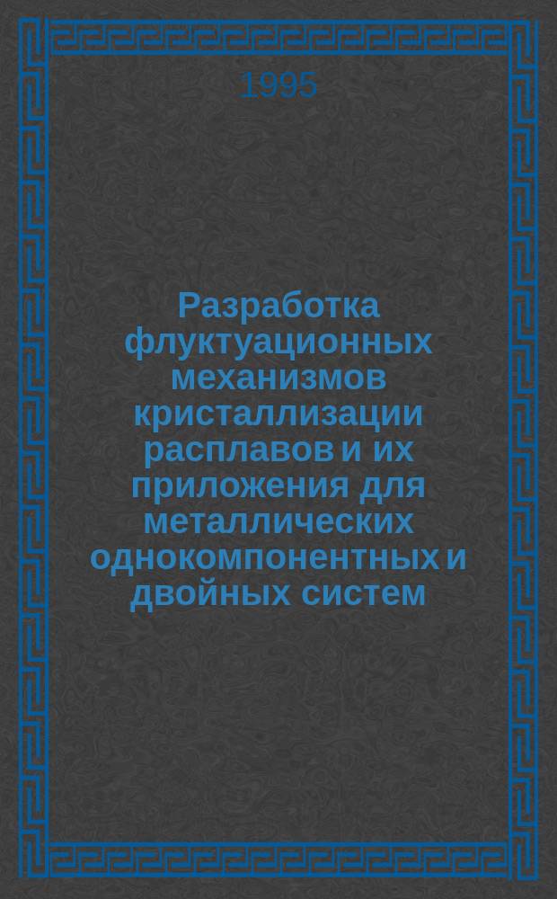 Разработка флуктуационных механизмов кристаллизации расплавов и их приложения для металлических однокомпонентных и двойных систем : Автореф. дис. на соиск. учен. степ. д.ф.-м.н. : Спец. 01.04.14