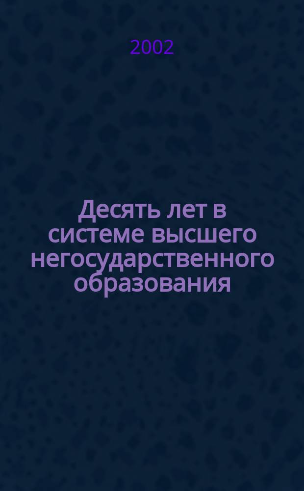 Десять лет в системе высшего негосударственного образования: опыт, проблемы и перспективы развития : Материалы науч.-практ. конф