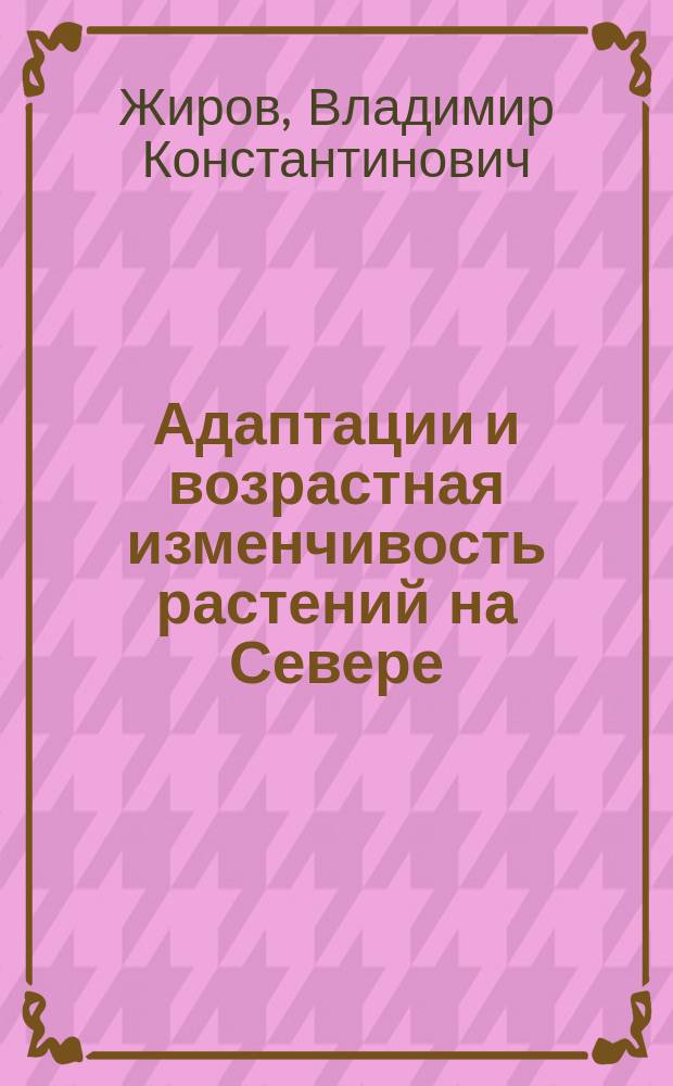 Адаптации и возрастная изменчивость растений на Севере = Plant adaptations and age-dependent variability in the North