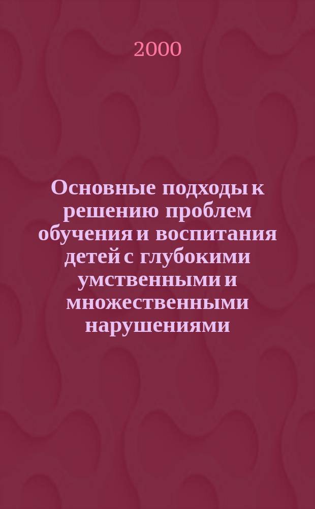 Основные подходы к решению проблем обучения и воспитания детей с глубокими умственными и множественными нарушениями : Материалы Междунар. науч.-практ. конф., 12-14 мая 1999 г., г. Псков