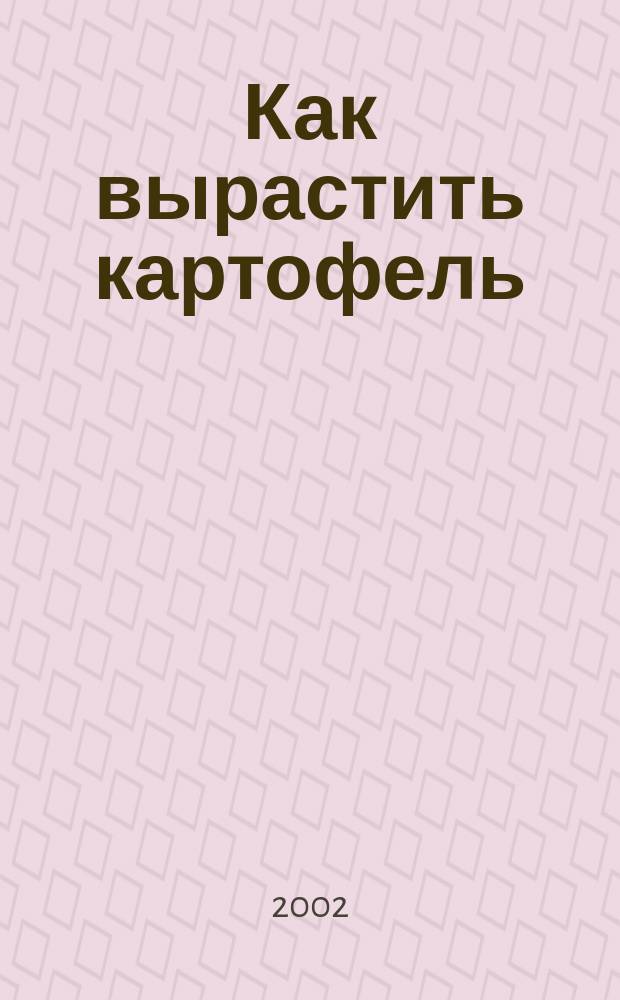 Как вырастить картофель