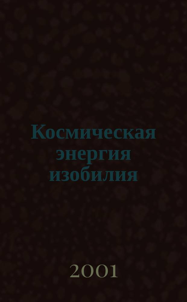 Космическая энергия изобилия : Психотехники, медитации и визуализации "Алхимии изобилия" : Практ. рук. : Перевод