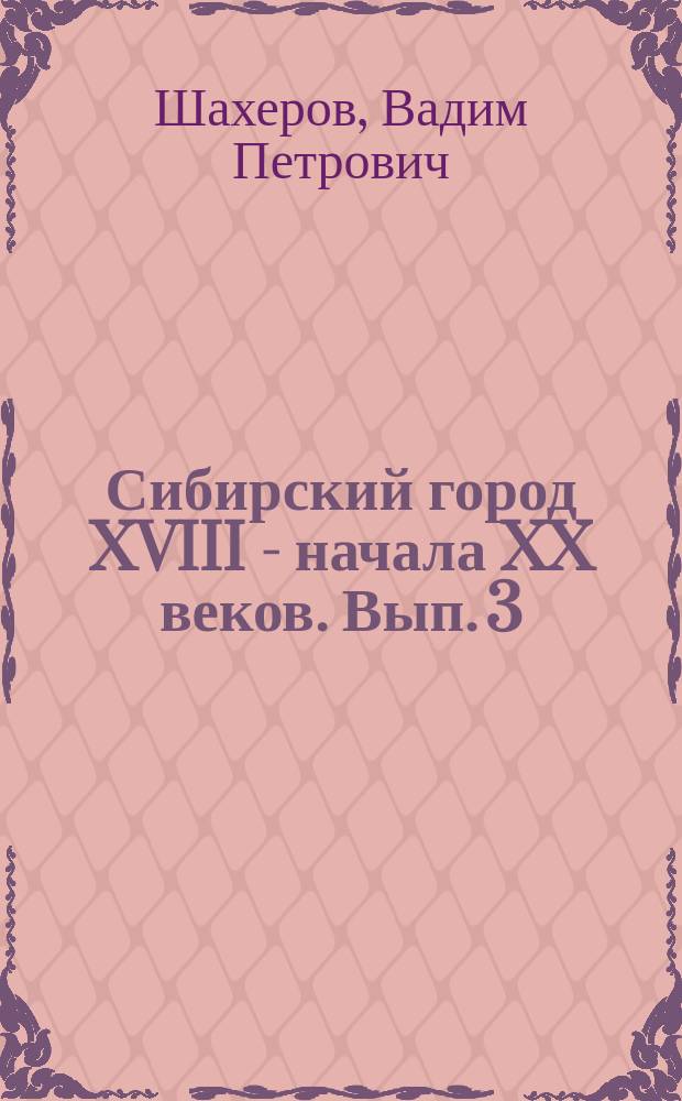 Сибирский город XVIII - начала XX веков. [Вып. 3] : Города Восточной Сибири в XVIII - первой половине XIX вв.