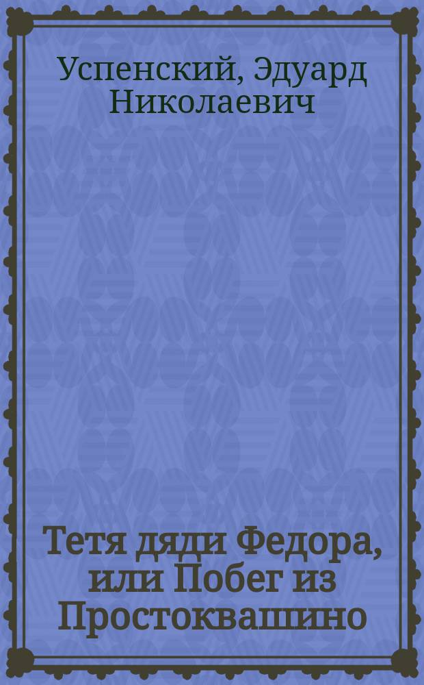 Тетя дяди Федора, или Побег из Простоквашино : Повесть-сказка : Для мл. шк. возраста