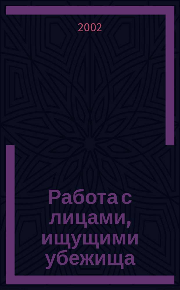 Работа с лицами, ищущими убежища : Материалы 12 семинара, провед. Правозащит. центром "Мемориал" по прогр. "Миграция и право" - "Орг. сети юрид. консультаций в России для беженцев и вынужд. переселенцев", 26-28 окт. 2001 г