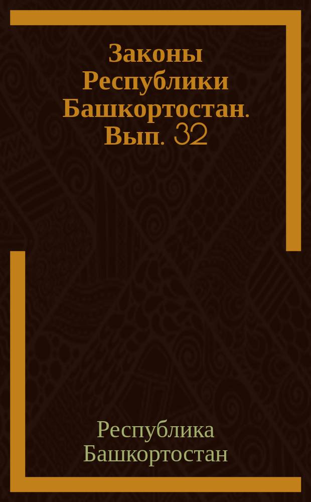 Законы Республики Башкортостан. Вып. 32 : Вып. 32