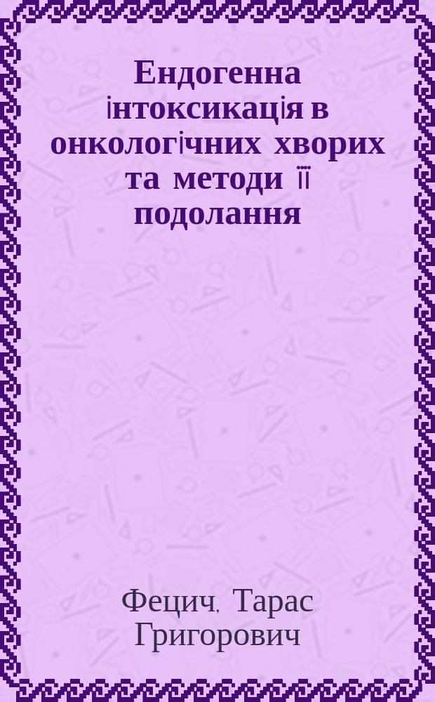 Ендогенна iнтоксикацiя в онкологiчних хворих та методи ïï подолання : Автореф. дис. на здоб. наук. ступ. д.м.н. : Спец. 14.01.07 (ошиб!) 14.00.14