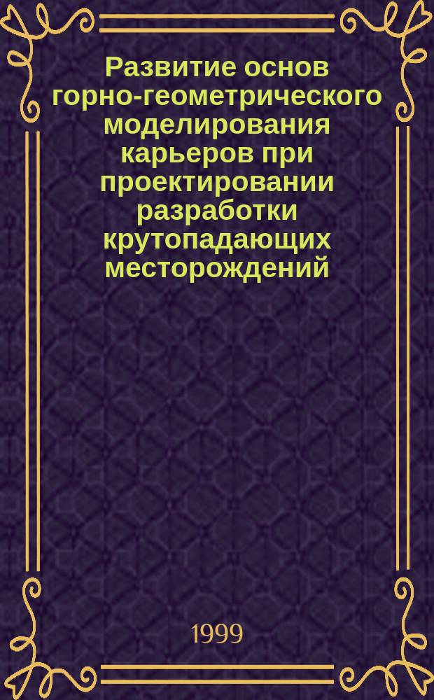 Развитие основ горно-геометрического моделирования карьеров при проектировании разработки крутопадающих месторождений : Автореф. дис. на соиск. учен. степ. д.т.н. : Спец. 05.15.03