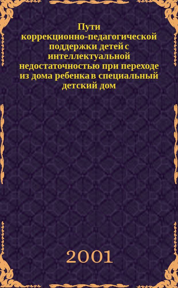 Пути коррекционно-педагогической поддержки детей с интеллектуальной недостаточностью при переходе из дома ребенка в специальный детский дом : Монография