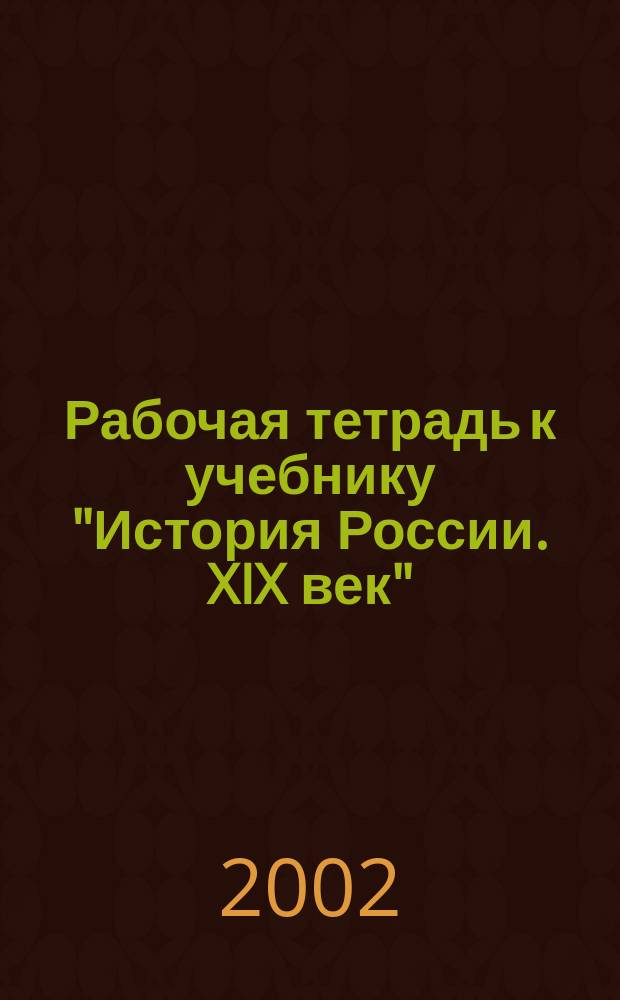 Рабочая тетрадь к учебнику "История России. XIX век" : 8 кл. : Пособие для учащихся общеобразоват. учреждений