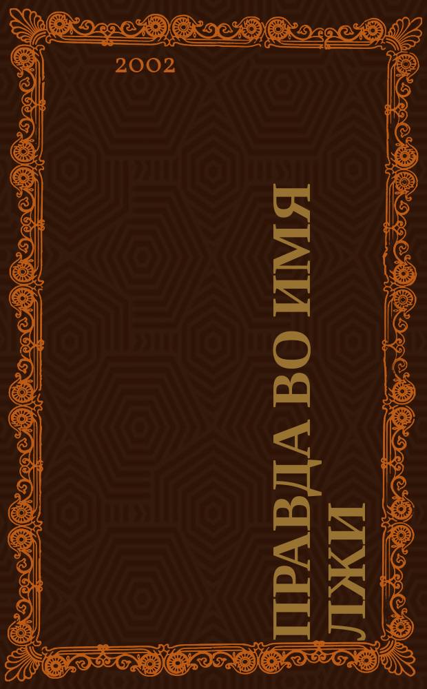 Правда во имя лжи : Роман