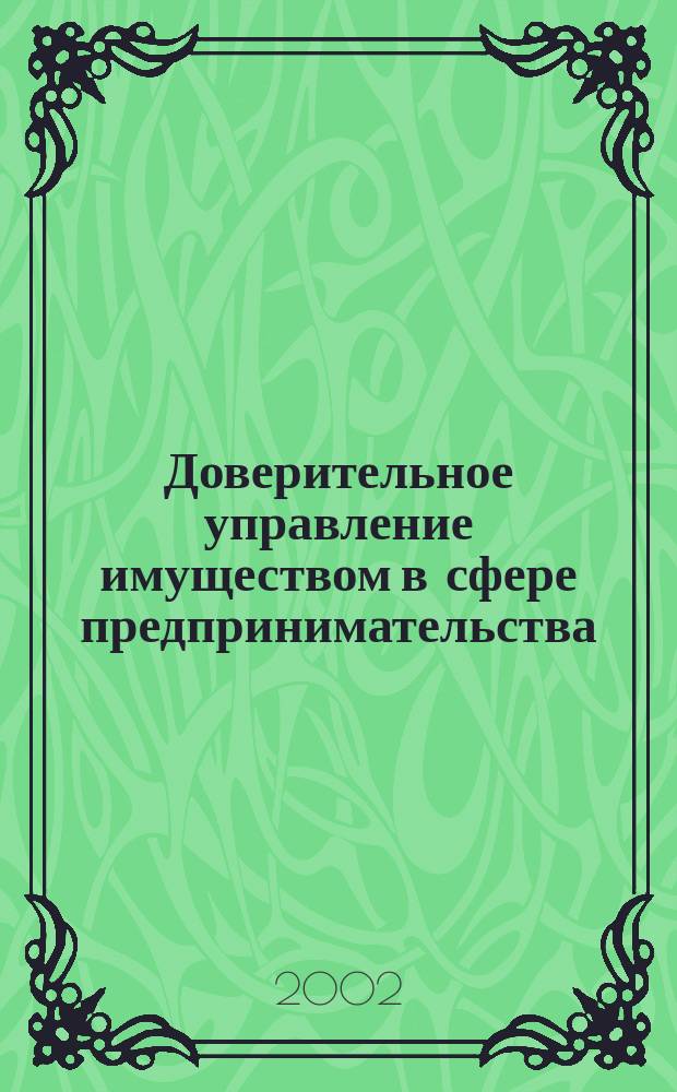 Доверительное управление имуществом в сфере предпринимательства = Entrusted administration of property in the sphere of business